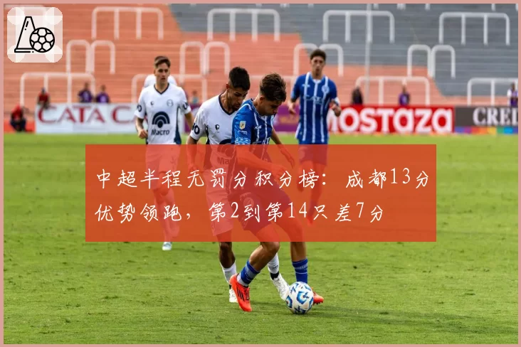 中超半程无罚分积分榜:成都13分优势领跑,第2到第14只差7分