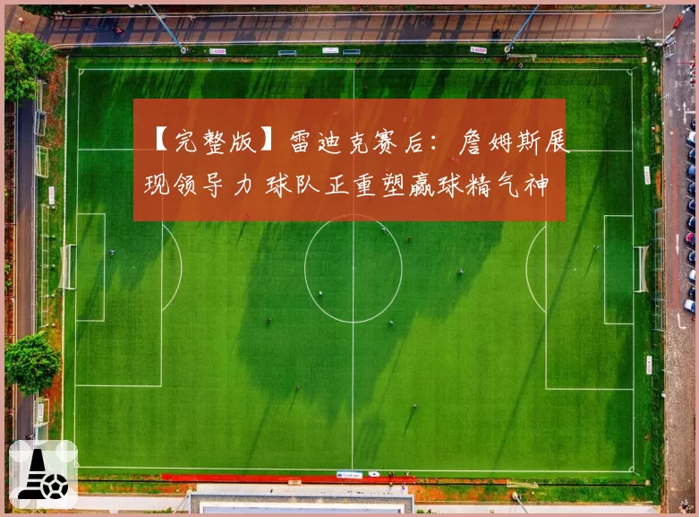 【完整版】雷迪克赛后：詹姆斯展现领导力 球队正重塑赢球精气神