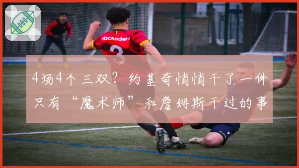 4场4个三双？约基奇悄悄干了一件只有“魔术师”和詹姆斯干过的事