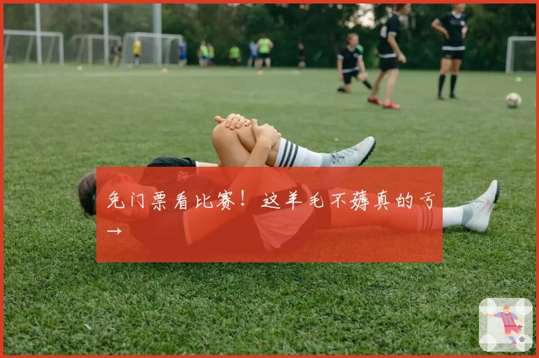 免门票看比赛!这羊毛不薅真的亏→