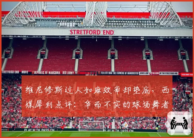 维尼修斯过人如麻效率却垫底，西媒犀利点评：华而不实的球场舞者？