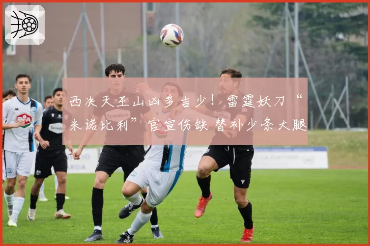 西决天王山凶多吉少!雷霆妖刀“米诺比利”官宣伤缺 替补少条大腿