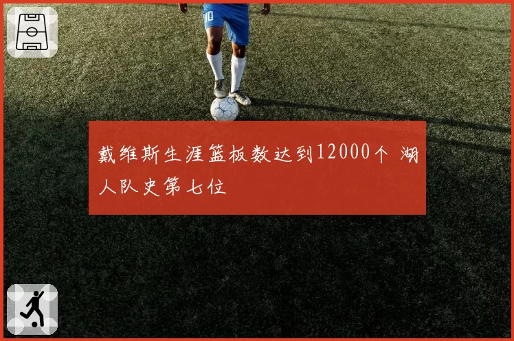 戴维斯生涯篮板数达到12000个 湖人队史第七位